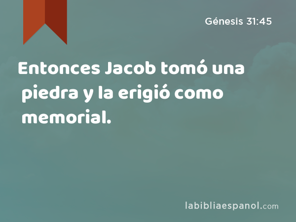 Entonces Jacob tomó una piedra y la erigió como memorial. - Génesis 31:45