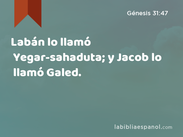 Labán lo llamó Yegar-sahaduta; y Jacob lo llamó Galed. - Génesis 31:47