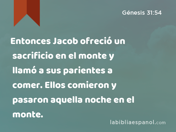 Entonces Jacob ofreció un sacrificio en el monte y llamó a sus parientes a comer. Ellos comieron y pasaron aquella noche en el monte. - Génesis 31:54