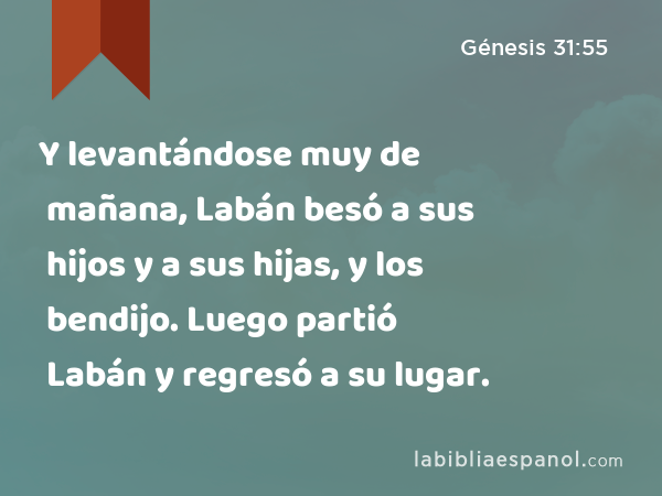 Y levantándose muy de mañana, Labán besó a sus hijos y a sus hijas, y los bendijo. Luego partió Labán y regresó a su lugar. - Génesis 31:55