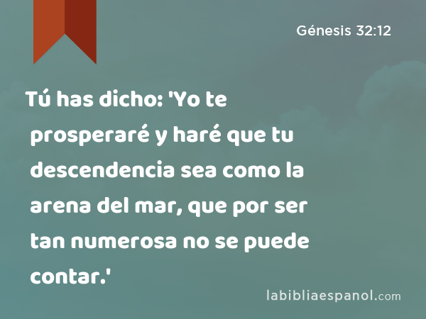 Tú has dicho: 'Yo te prosperaré y haré que tu descendencia sea como la arena del mar, que por ser tan numerosa no se puede contar.' - Génesis 32:12