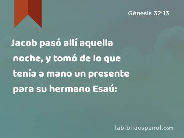 Jacob pasó allí aquella noche, y tomó de lo que tenía a mano un presente para su hermano Esaú: - Génesis 32:13