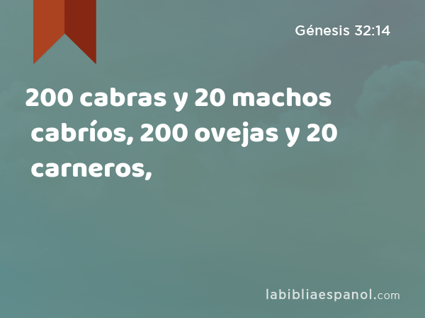 200 cabras y 20 machos cabríos, 200 ovejas y 20 carneros, - Génesis 32:14