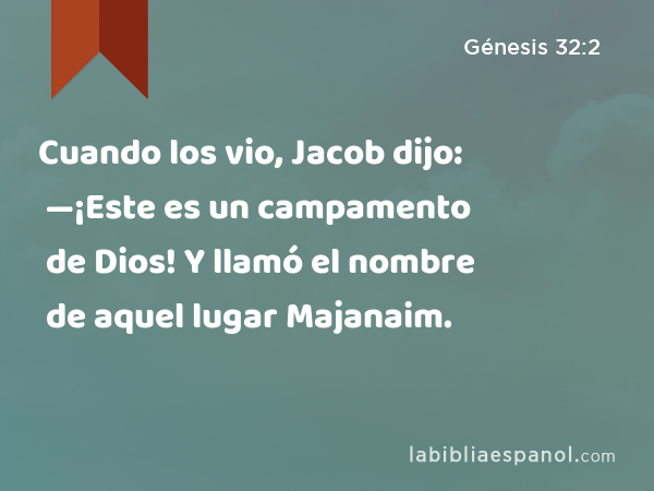Cuando los vio, Jacob dijo: —¡Este es un campamento de Dios! Y llamó el nombre de aquel lugar Majanaim. - Génesis 32:2