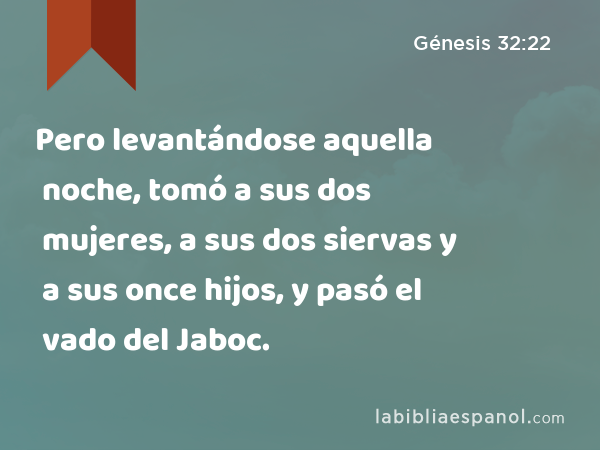 Pero levantándose aquella noche, tomó a sus dos mujeres, a sus dos siervas y a sus once hijos, y pasó el vado del Jaboc. - Génesis 32:22