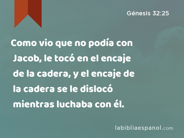 Como vio que no podía con Jacob, le tocó en el encaje de la cadera, y el encaje de la cadera se le dislocó mientras luchaba con él. - Génesis 32:25