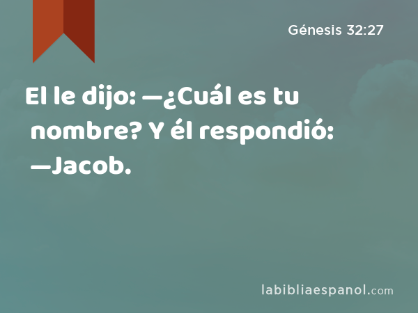 El le dijo: —¿Cuál es tu nombre? Y él respondió: —Jacob. - Génesis 32:27