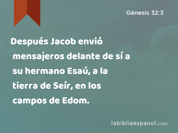 Después Jacob envió mensajeros delante de sí a su hermano Esaú, a la tierra de Seír, en los campos de Edom. - Génesis 32:3