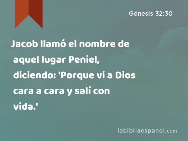 Jacob llamó el nombre de aquel lugar Peniel, diciendo: 'Porque vi a Dios cara a cara y salí con vida.' - Génesis 32:30