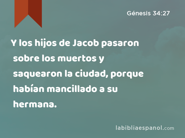 Y los hijos de Jacob pasaron sobre los muertos y saquearon la ciudad, porque habían mancillado a su hermana. - Génesis 34:27