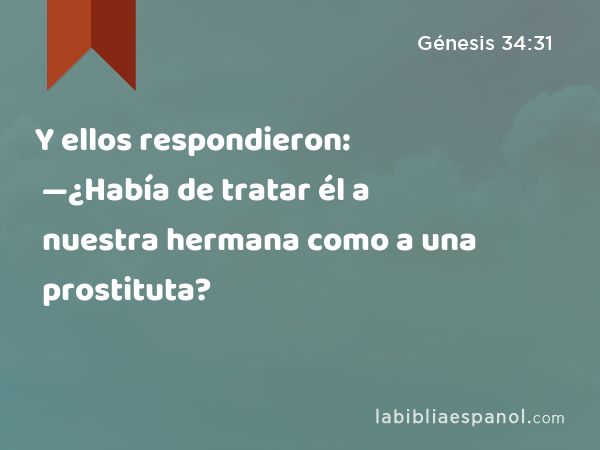 Y ellos respondieron: —¿Había de tratar él a nuestra hermana como a una prostituta? - Génesis 34:31