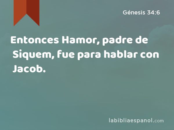 Entonces Hamor, padre de Siquem, fue para hablar con Jacob. - Génesis 34:6