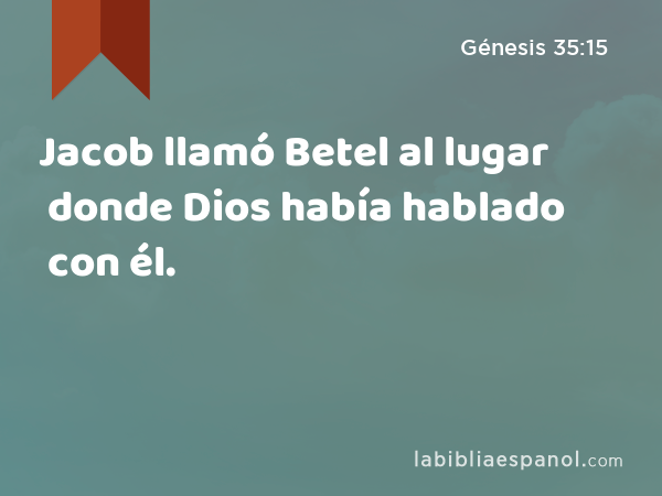 Jacob llamó Betel al lugar donde Dios había hablado con él. - Génesis 35:15