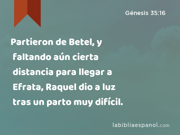 Partieron de Betel, y faltando aún cierta distancia para llegar a Efrata, Raquel dio a luz tras un parto muy difícil. - Génesis 35:16