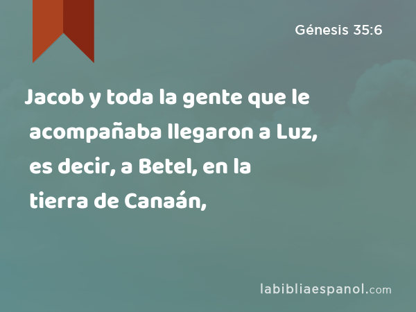Jacob y toda la gente que le acompañaba llegaron a Luz, es decir, a Betel, en la tierra de Canaán, - Génesis 35:6