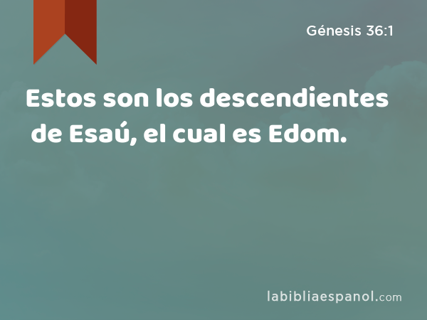 Estos son los descendientes de Esaú, el cual es Edom. - Génesis 36:1