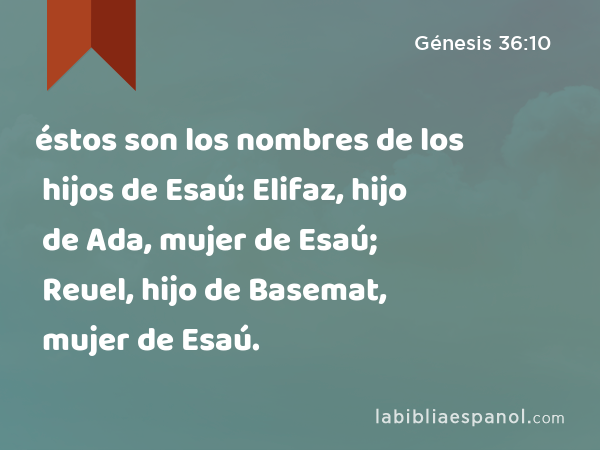 éstos son los nombres de los hijos de Esaú: Elifaz, hijo de Ada, mujer de Esaú; Reuel, hijo de Basemat, mujer de Esaú. - Génesis 36:10