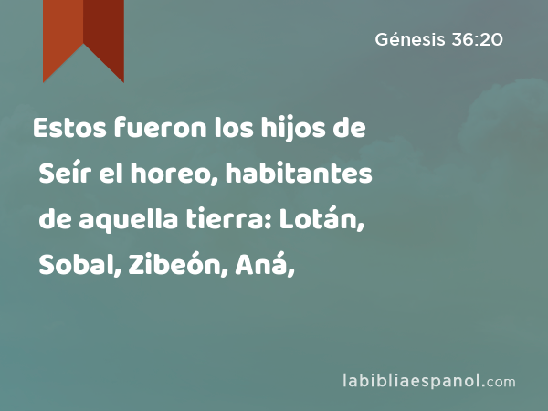 Estos fueron los hijos de Seír el horeo, habitantes de aquella tierra: Lotán, Sobal, Zibeón, Aná, - Génesis 36:20