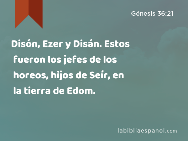 Disón, Ezer y Disán. Estos fueron los jefes de los horeos, hijos de Seír, en la tierra de Edom. - Génesis 36:21