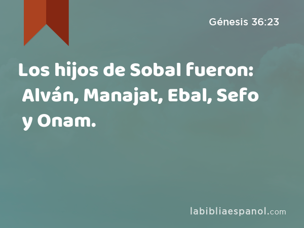 Los hijos de Sobal fueron: Alván, Manajat, Ebal, Sefo y Onam. - Génesis 36:23