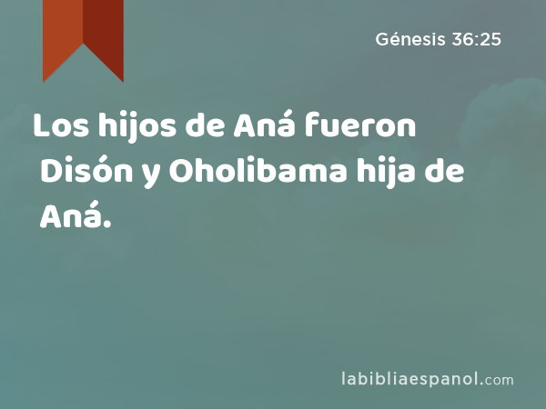 Los hijos de Aná fueron Disón y Oholibama hija de Aná. - Génesis 36:25