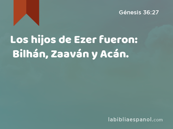 Los hijos de Ezer fueron: Bilhán, Zaaván y Acán. - Génesis 36:27