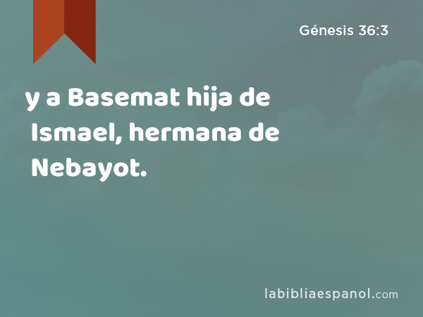 y a Basemat hija de Ismael, hermana de Nebayot. - Génesis 36:3