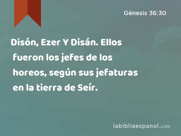 Disón, Ezer Y Disán. Ellos fueron los jefes de los horeos, según sus jefaturas en la tierra de Seír. - Génesis 36:30