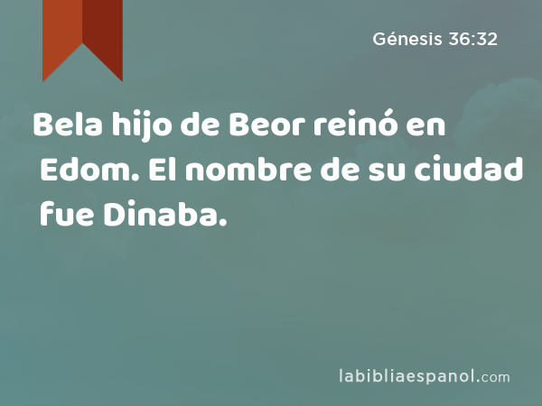 Bela hijo de Beor reinó en Edom. El nombre de su ciudad fue Dinaba. - Génesis 36:32