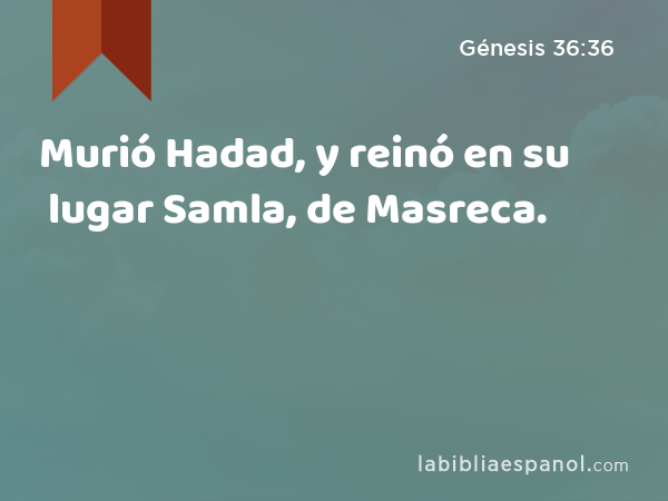 Murió Hadad, y reinó en su lugar Samla, de Masreca. - Génesis 36:36