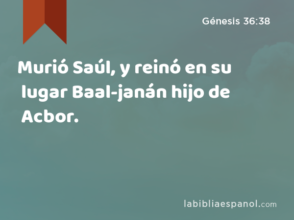 Murió Saúl, y reinó en su lugar Baal-janán hijo de Acbor. - Génesis 36:38