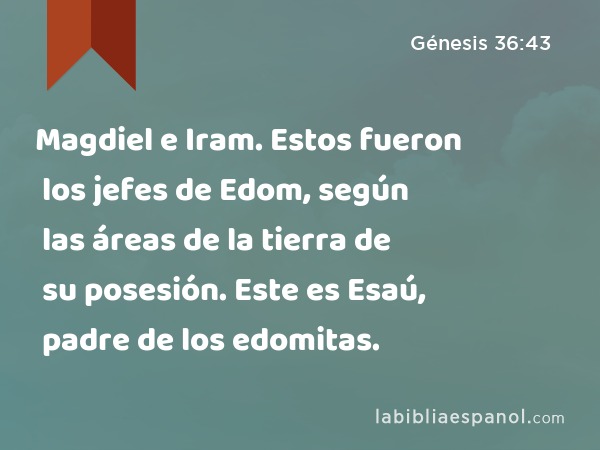 Magdiel e Iram. Estos fueron los jefes de Edom, según las áreas de la tierra de su posesión. Este es Esaú, padre de los edomitas. - Génesis 36:43