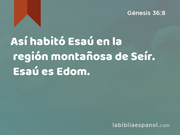 Así habitó Esaú en la región montañosa de Seír. Esaú es Edom. - Génesis 36:8