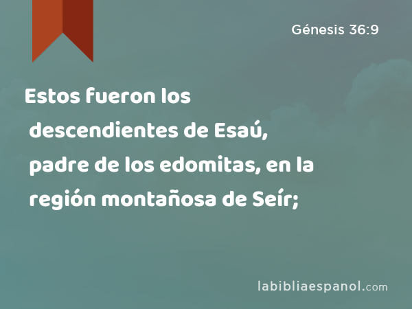 Estos fueron los descendientes de Esaú, padre de los edomitas, en la región montañosa de Seír; - Génesis 36:9