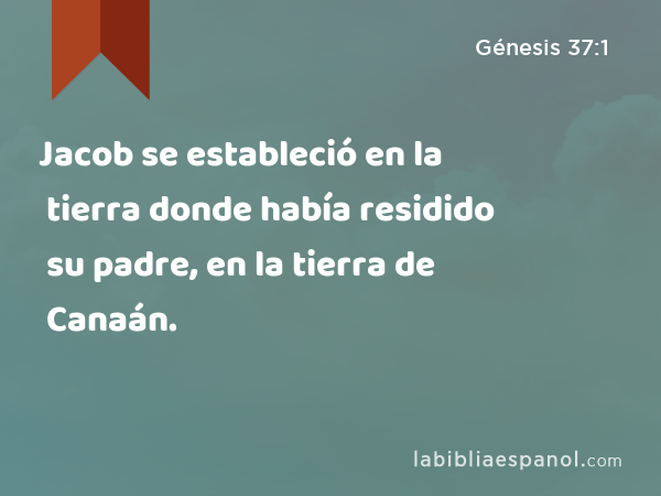 Jacob se estableció en la tierra donde había residido su padre, en la tierra de Canaán. - Génesis 37:1