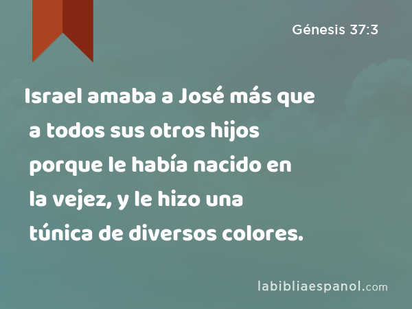 Israel amaba a José más que a todos sus otros hijos porque le había nacido en la vejez, y le hizo una túnica de diversos colores. - Génesis 37:3