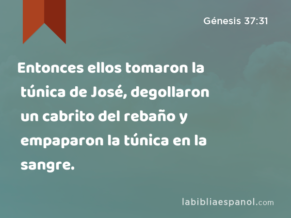 Entonces ellos tomaron la túnica de José, degollaron un cabrito del rebaño y empaparon la túnica en la sangre. - Génesis 37:31