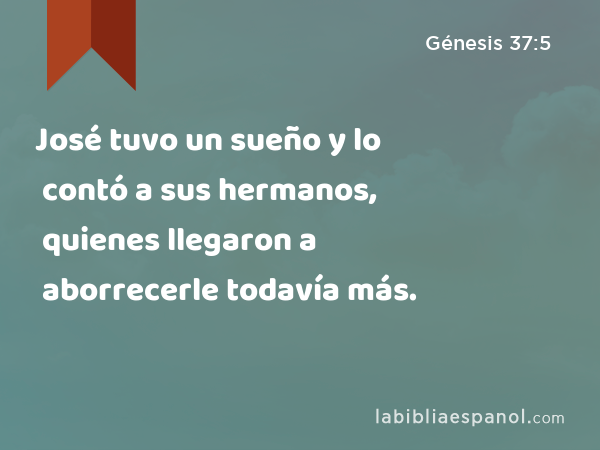 José tuvo un sueño y lo contó a sus hermanos, quienes llegaron a aborrecerle todavía más. - Génesis 37:5