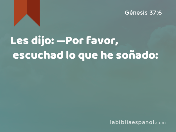 Les dijo: —Por favor, escuchad lo que he soñado: - Génesis 37:6