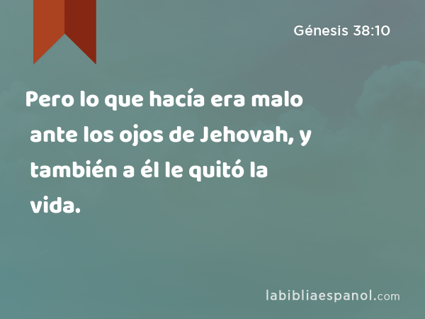 Pero lo que hacía era malo ante los ojos de Jehovah, y también a él le quitó la vida. - Génesis 38:10