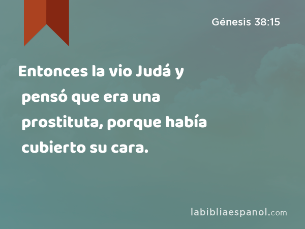 Entonces la vio Judá y pensó que era una prostituta, porque había cubierto su cara. - Génesis 38:15