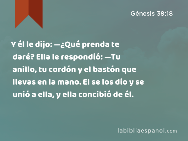 Y él le dijo: —¿Qué prenda te daré? Ella le respondió: —Tu anillo, tu cordón y el bastón que llevas en la mano. El se los dio y se unió a ella, y ella concibió de él. - Génesis 38:18