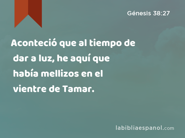 Aconteció que al tiempo de dar a luz, he aquí que había mellizos en el vientre de Tamar. - Génesis 38:27