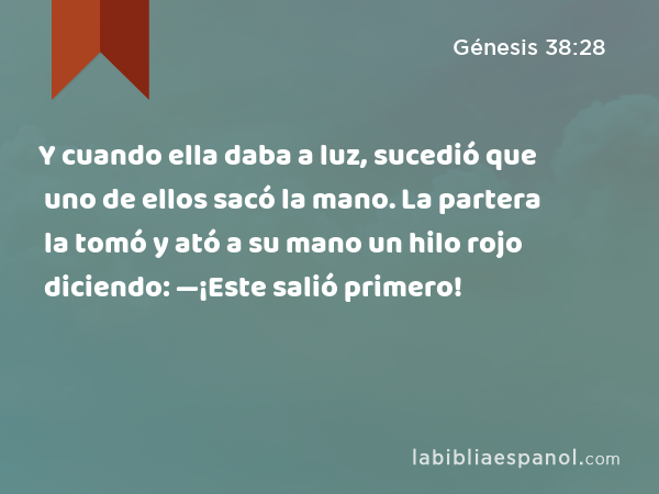 Y cuando ella daba a luz, sucedió que uno de ellos sacó la mano. La partera la tomó y ató a su mano un hilo rojo diciendo: —¡Este salió primero! - Génesis 38:28