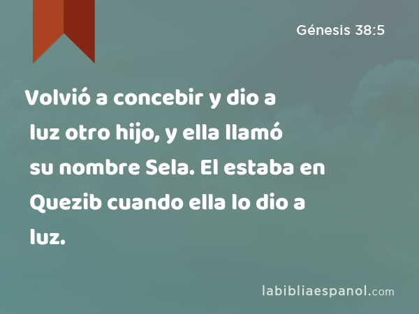 Volvió a concebir y dio a luz otro hijo, y ella llamó su nombre Sela. El estaba en Quezib cuando ella lo dio a luz. - Génesis 38:5