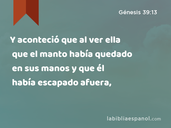 Y aconteció que al ver ella que el manto había quedado en sus manos y que él había escapado afuera, - Génesis 39:13