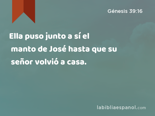 Ella puso junto a sí el manto de José hasta que su señor volvió a casa. - Génesis 39:16