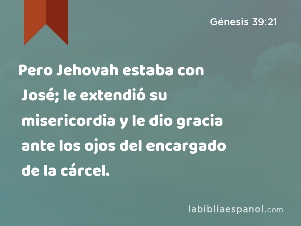 Pero Jehovah estaba con José; le extendió su misericordia y le dio gracia ante los ojos del encargado de la cárcel. - Génesis 39:21