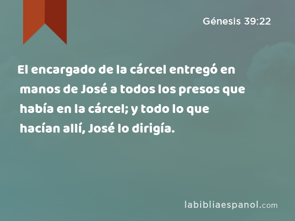 El encargado de la cárcel entregó en manos de José a todos los presos que había en la cárcel; y todo lo que hacían allí, José lo dirigía. - Génesis 39:22