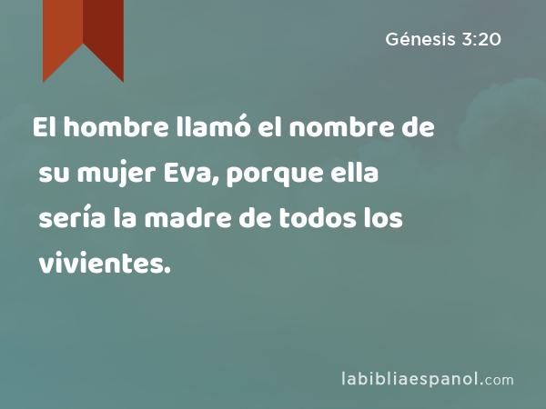 El hombre llamó el nombre de su mujer Eva, porque ella sería la madre de todos los vivientes. - Génesis 3:20